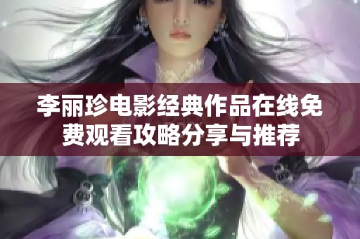 李丽珍电影经典作品在线免费观看攻略分享与推荐