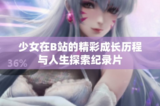 少女在B站的精彩成长历程与人生探索纪录片