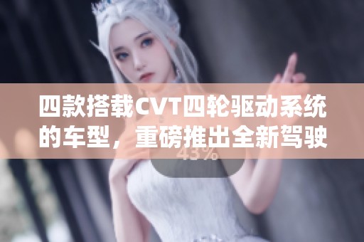 四款搭载CVT四轮驱动系统的车型，重磅推出全新驾驶体验