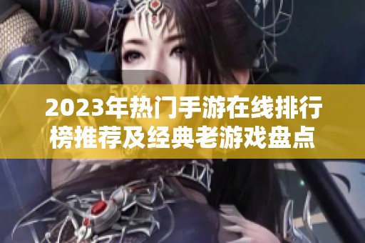 2023年热门手游在线排行榜推荐及经典老游戏盘点