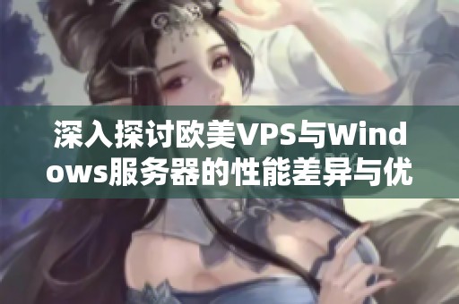 深入探讨欧美VPS与Windows服务器的性能差异与优势分析