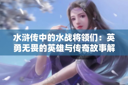 水浒传中的水战将领们：英勇无畏的英雄与传奇故事解析