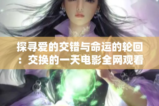 探寻爱的交错与命运的轮回：交换的一天电影全网观看指南