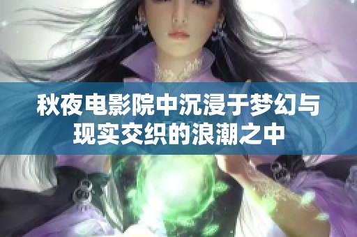 秋夜电影院中沉浸于梦幻与现实交织的浪潮之中