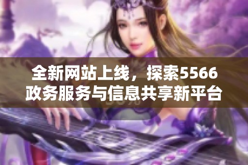 全新网站上线，探索5566政务服务与信息共享新平台