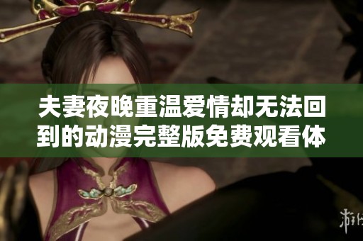 夫妻夜晚重温爱情却无法回到的动漫完整版免费观看体验