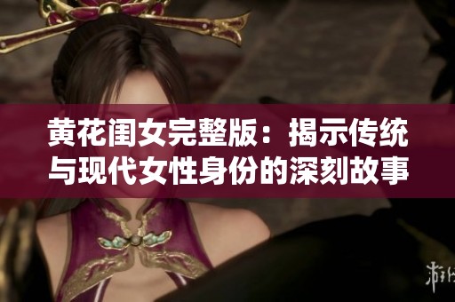 黄花闺女完整版：揭示传统与现代女性身份的深刻故事