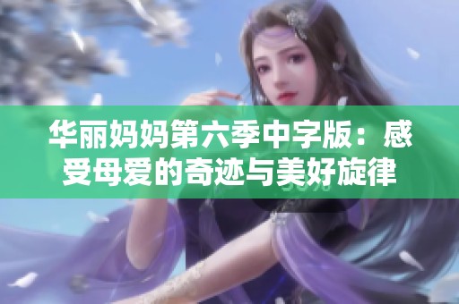 华丽妈妈第六季中字版：感受母爱的奇迹与美好旋律