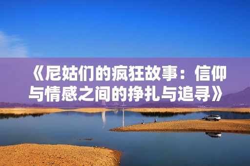 《尼姑们的疯狂故事：信仰与情感之间的挣扎与追寻》