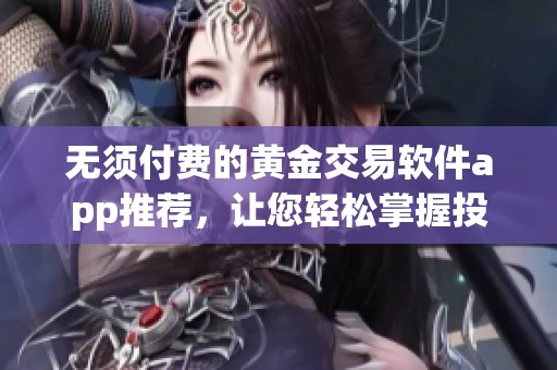 无须付费的黄金交易软件app推荐，让您轻松掌握投资机遇