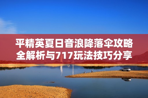 平精英夏日音浪降落伞攻略全解析与717玩法技巧分享