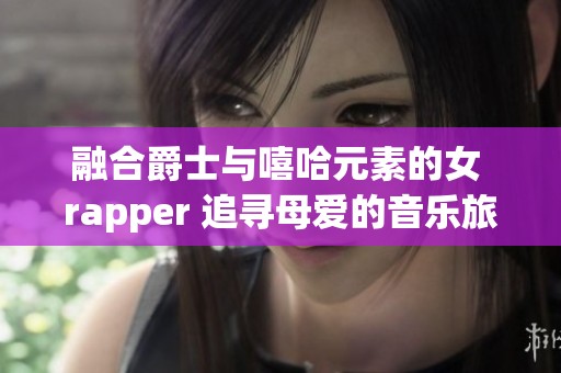 融合爵士与嘻哈元素的女 rapper 追寻母爱的音乐旅程