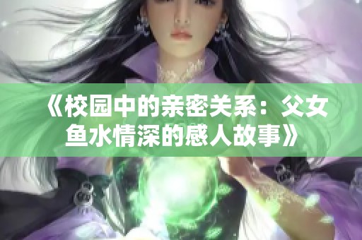 《校园中的亲密关系：父女鱼水情深的感人故事》