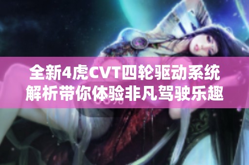 全新4虎CVT四轮驱动系统解析带你体验非凡驾驶乐趣