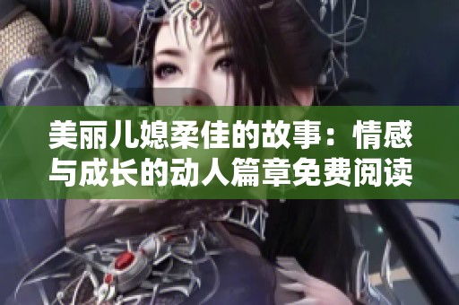 美丽儿媳柔佳的故事：情感与成长的动人篇章免费阅读分享