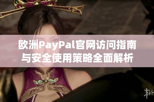 欧洲PayPal官网访问指南与安全使用策略全面解析