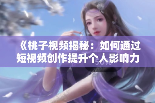 《桃子视频揭秘：如何通过短视频创作提升个人影响力与魅力》