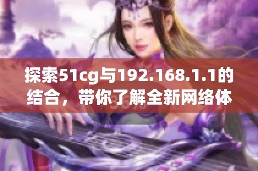 探索51cg与192.168.1.1的结合，带你了解全新网络体验