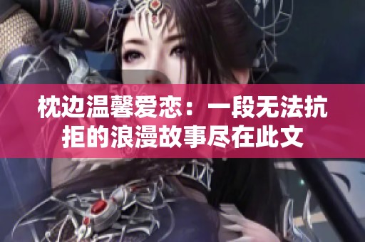 枕边温馨爱恋：一段无法抗拒的浪漫故事尽在此文