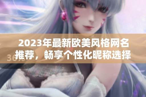 2023年最新欧美风格网名推荐，畅享个性化昵称选择