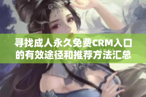 寻找成人永久免费CRM入口的有效途径和推荐方法汇总