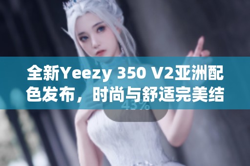 全新Yeezy 350 V2亚洲配色发布，时尚与舒适完美结合