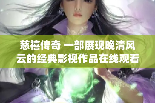 慈禧传奇 一部展现晚清风云的经典影视作品在线观看全剧内容(1)