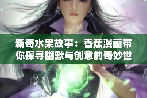 新奇水果故事：香蕉漫画带你探寻幽默与创意的奇妙世界