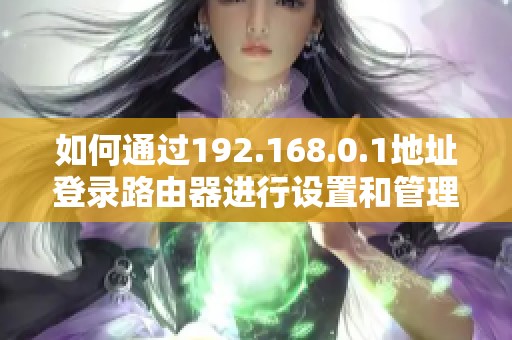 如何通过192.168.0.1地址登录路由器进行设置和管理操作