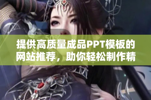 提供高质量成品PPT模板的网站推荐，助你轻松制作精彩演示文稿