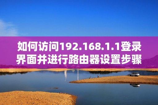 如何访问192.168.1.1登录界面并进行路由器设置步骤详解