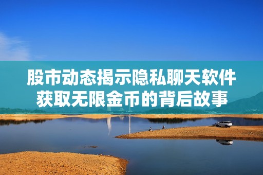 股市动态揭示隐私聊天软件获取无限金币的背后故事