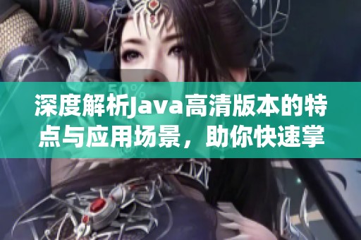 深度解析Java高清版本的特点与应用场景，助你快速掌握技术要点