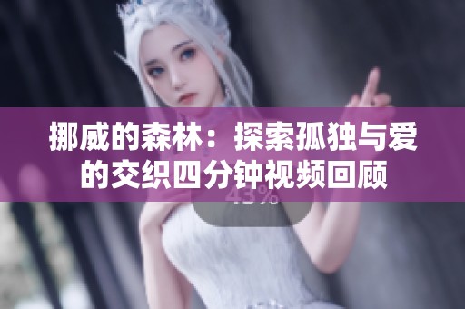 挪威的森林：探索孤独与爱的交织四分钟视频回顾