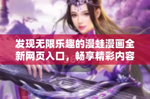 发现无限乐趣的漫蛙漫画全新网页入口，畅享精彩内容等你来探索