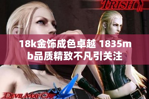 18k金饰成色卓越 1835mb品质精致不凡引关注