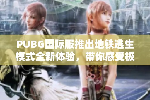 PUBG国际服推出地铁逃生模式全新体验，带你感受极致战斗乐趣