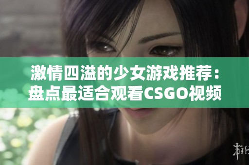 激情四溢的少女游戏推荐：盘点最适合观看CSGO视频的播放器工具