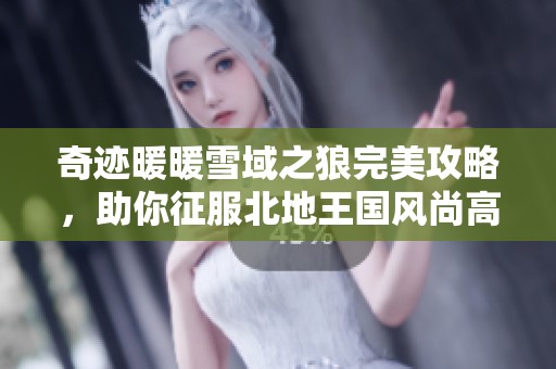 奇迹暖暖雪域之狼完美攻略，助你征服北地王国风尚高峰