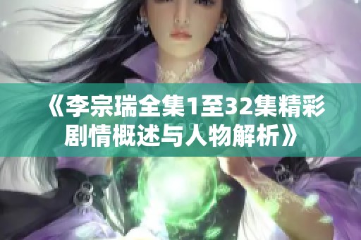 《李宗瑞全集1至32集精彩剧情概述与人物解析》