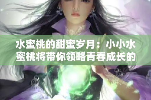 水蜜桃的甜蜜岁月：小小水蜜桃将带你领略青春成长的故事