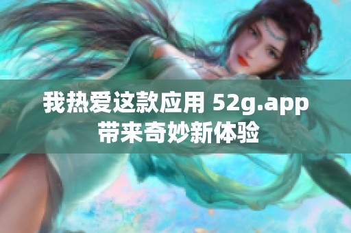 我热爱这款应用 52g.app 带来奇妙新体验