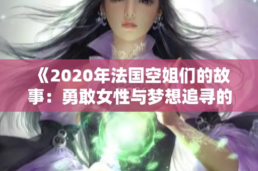 《2020年法国空姐们的故事：勇敢女性与梦想追寻的旅程》