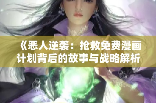 《恶人逆袭：抢救免费漫画计划背后的故事与战略解析》