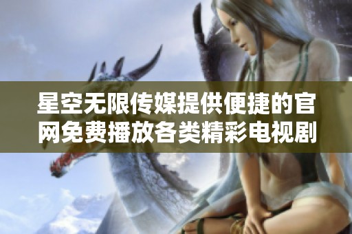 星空无限传媒提供便捷的官网免费播放各类精彩电视剧服务