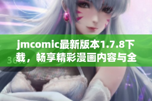 jmcomic最新版本1.7.8下载，畅享精彩漫画内容与全新体验