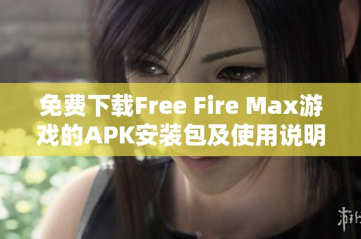 免费下载Free Fire Max游戏的APK安装包及使用说明指南