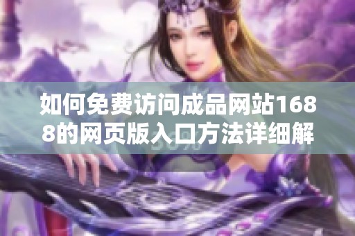 如何免费访问成品网站1688的网页版入口方法详细解析