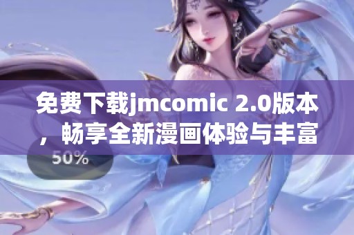 免费下载jmcomic 2.0版本，畅享全新漫画体验与丰富内容