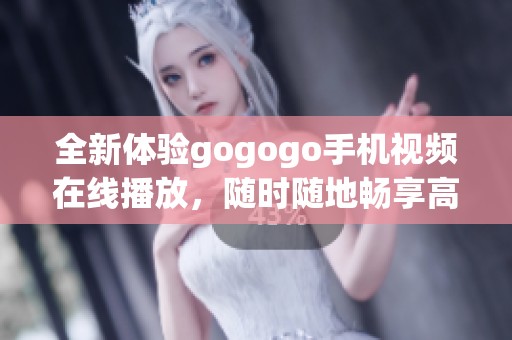 全新体验gogogo手机视频在线播放，随时随地畅享高清影片乐趣